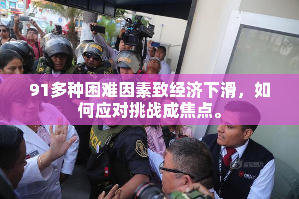 91多种困难因素致经济下滑，如何应对挑战成焦点。