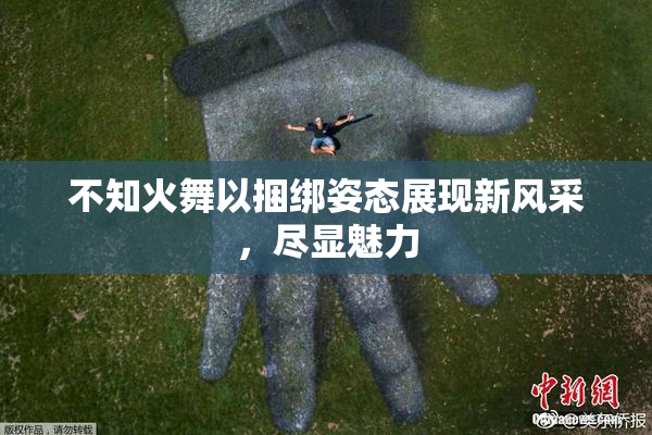 不知火舞以捆绑姿态展现新风采，尽显魅力