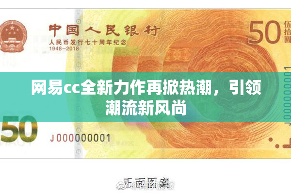 网易cc全新力作再掀热潮，引领潮流新风尚