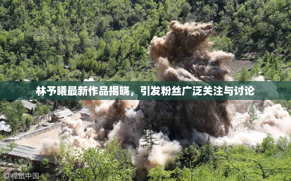 林予曦最新作品揭晓，引发粉丝广泛关注与讨论