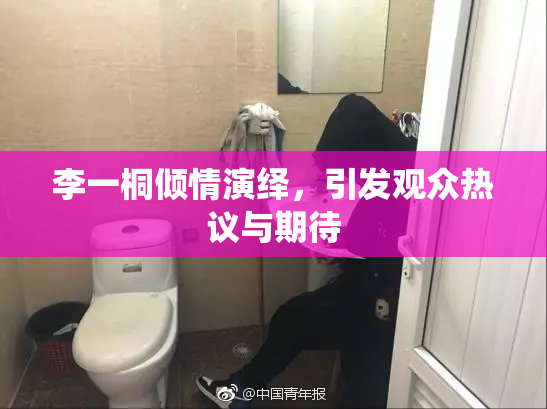 李一桐倾情演绎，引发观众热议与期待