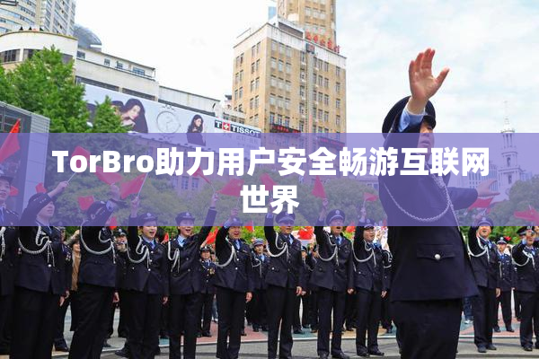 TorBro助力用户安全畅游互联网世界