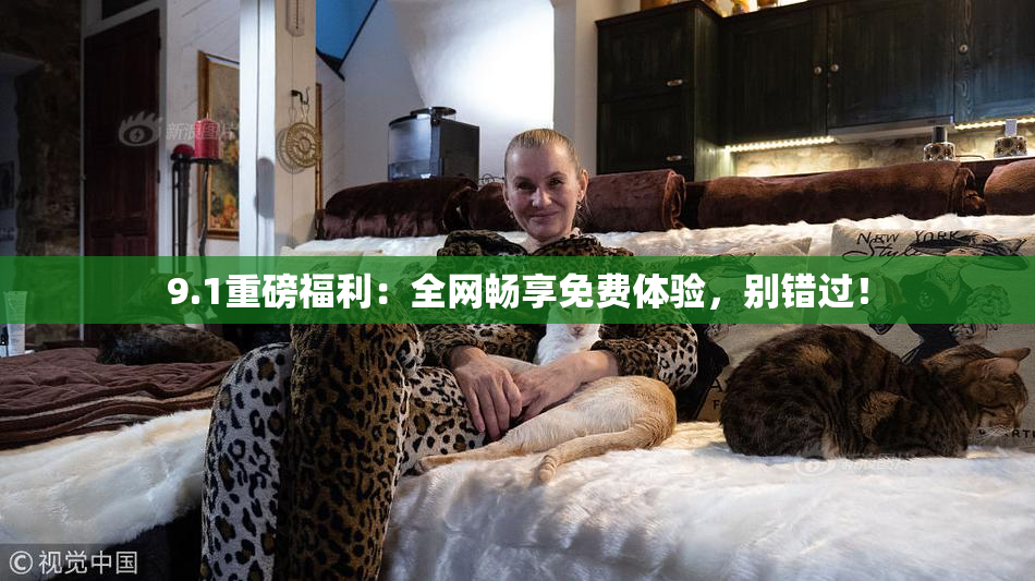 9.1重磅福利：全网畅享免费体验，别错过！