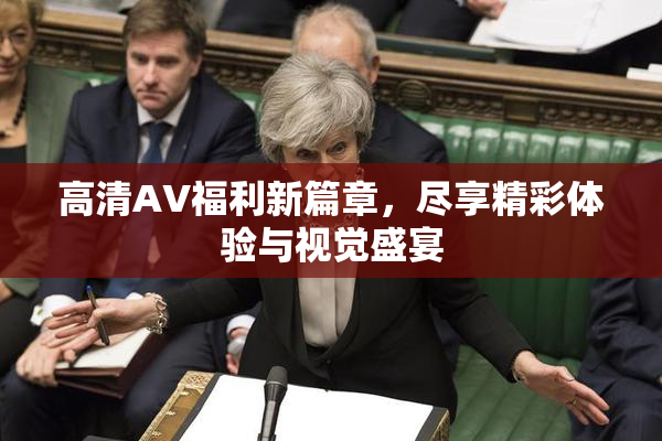 高清AV福利新篇章，尽享精彩体验与视觉盛宴