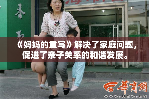 《妈妈的重写》解决了家庭问题，促进了亲子关系的和谐发展。