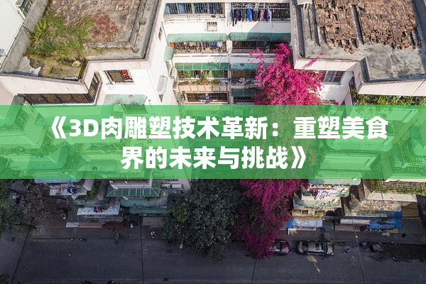 《3D肉雕塑技术革新：重塑美食界的未来与挑战》