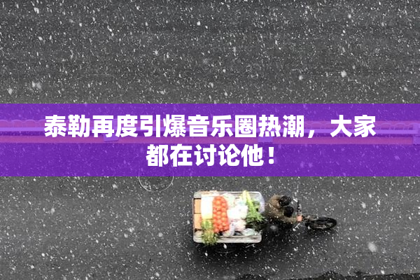 泰勒再度引爆音乐圈热潮，大家都在讨论他！