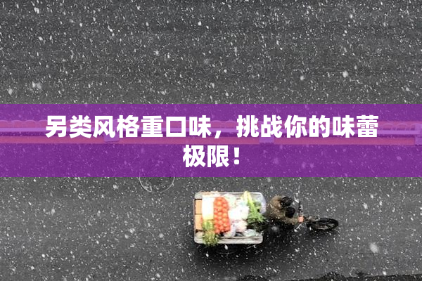 另类风格重口味，挑战你的味蕾极限！