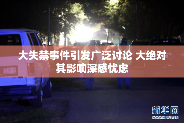 大失禁事件引发广泛讨论 大绝对其影响深感忧虑