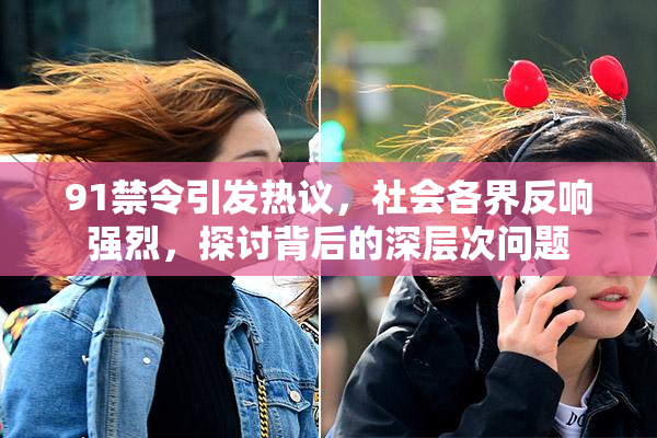 91禁令引发热议，社会各界反响强烈，探讨背后的深层次问题