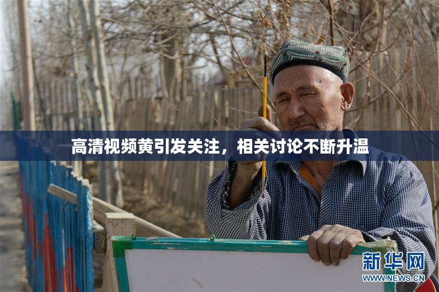 高清视频黄引发关注，相关讨论不断升温