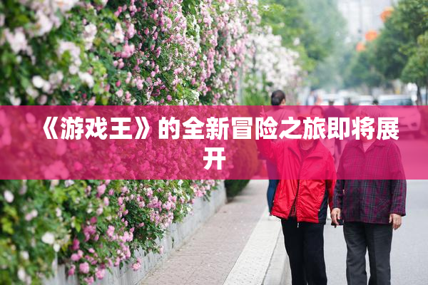 《游戏王》的全新冒险之旅即将展开