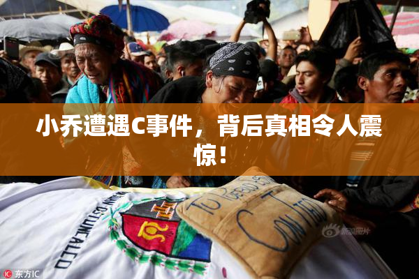 小乔遭遇C事件，背后真相令人震惊！