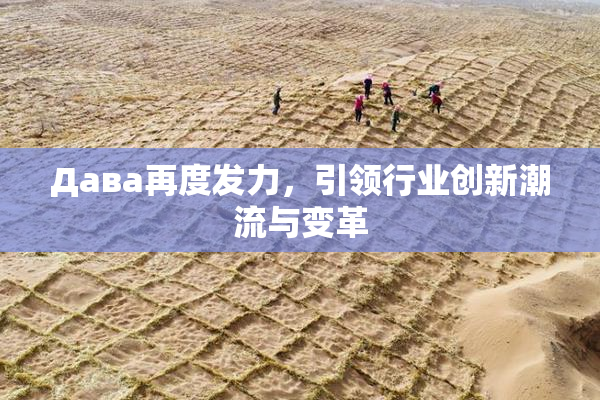Дава再度发力，引领行业创新潮流与变革