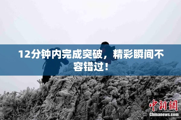 12分钟内完成突破，精彩瞬间不容错过！