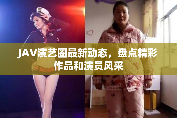 JAV演艺圈最新动态，盘点精彩作品和演员风采