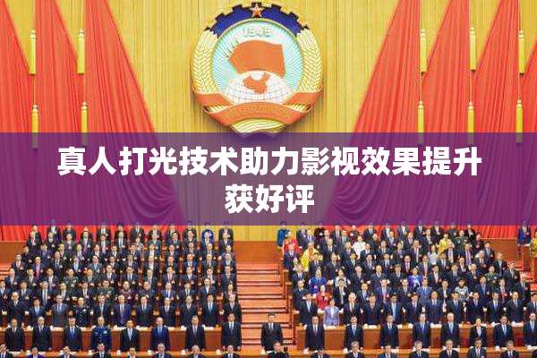 真人打光技术助力影视效果提升获好评