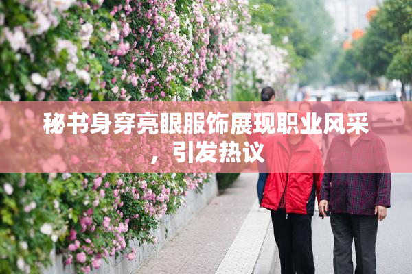 秘书身穿亮眼服饰展现职业风采，引发热议