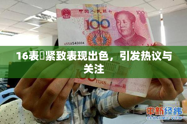 16表妺紧致表现出色，引发热议与关注