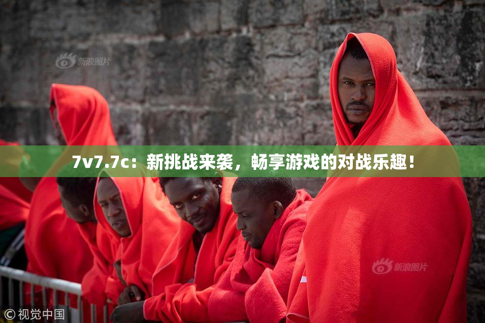 7v7.7c：新挑战来袭，畅享游戏的对战乐趣！