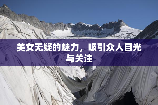 美女无疑的魅力，吸引众人目光与关注