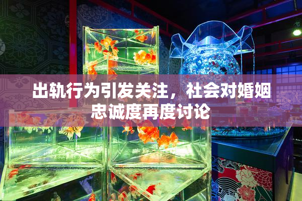 出轨行为引发关注，社会对婚姻忠诚度再度讨论