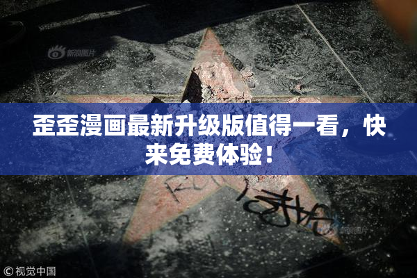 歪歪漫画最新升级版值得一看，快来免费体验！
