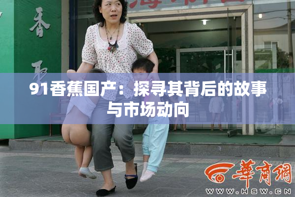 91香蕉国产：探寻其背后的故事与市场动向