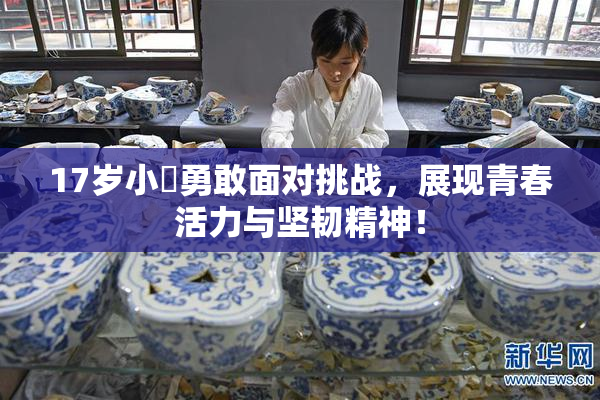 17岁小泬勇敢面对挑战，展现青春活力与坚韧精神！