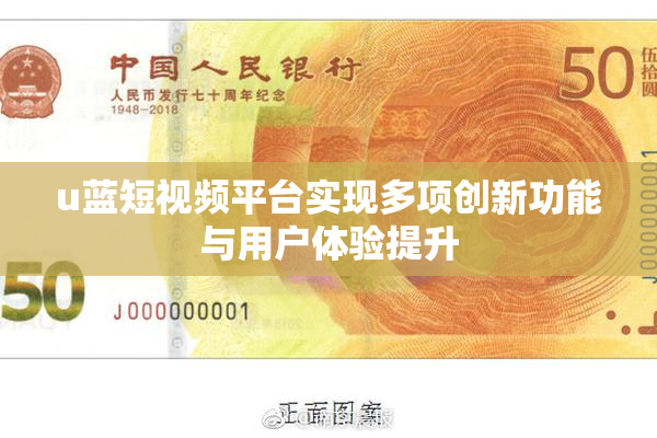 u蓝短视频平台实现多项创新功能与用户体验提升