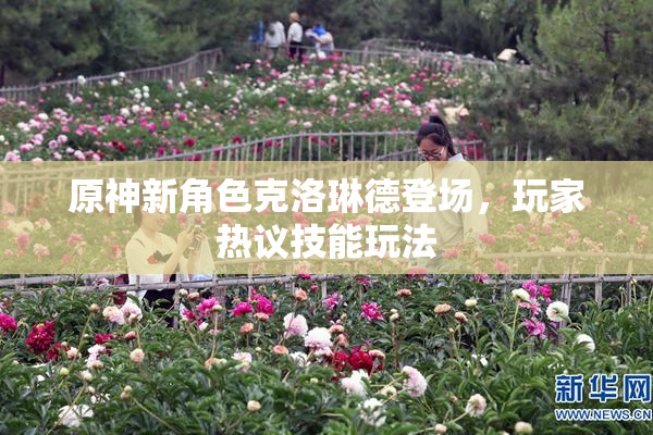 原神新角色克洛琳德登场，玩家热议技能玩法