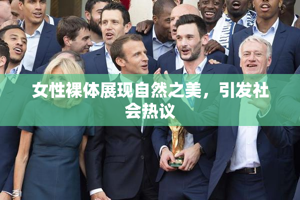 女性裸体展现自然之美，引发社会热议