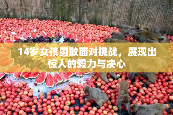 14岁女孩勇敢面对挑战，展现出惊人的毅力与决心