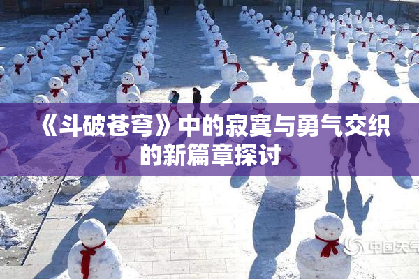 《斗破苍穹》中的寂寞与勇气交织的新篇章探讨