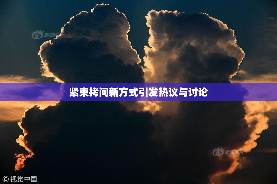 紧束拷问新方式引发热议与讨论