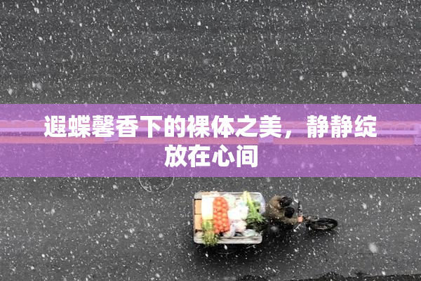 遐蝶馨香下的裸体之美，静静绽放在心间