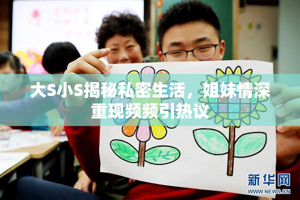 大S小S揭秘私密生活，姐妹情深重现频频引热议