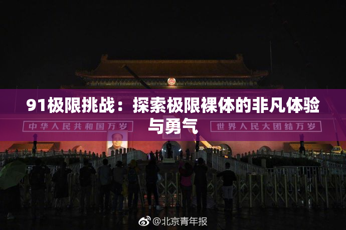 91极限挑战：探索极限裸体的非凡体验与勇气