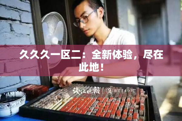 久久久一区二：全新体验，尽在此地！