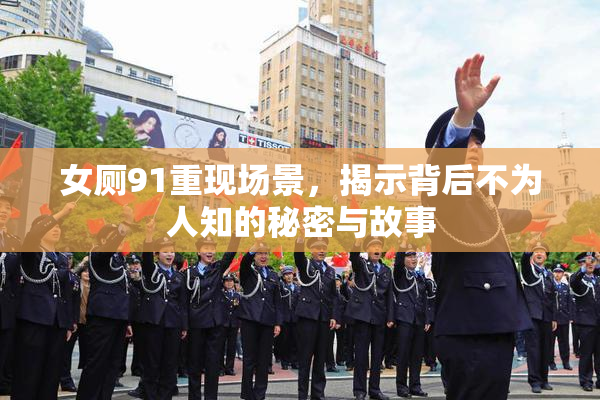 女厕91重现场景，揭示背后不为人知的秘密与故事