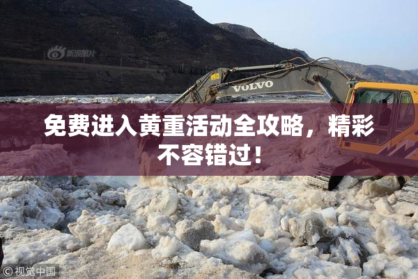 免费进入黄重活动全攻略，精彩不容错过！