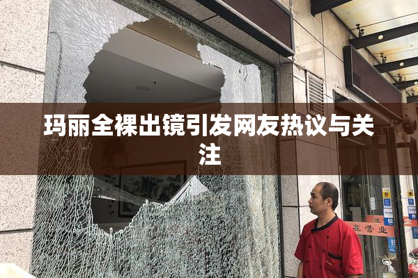 玛丽全裸出镜引发网友热议与关注