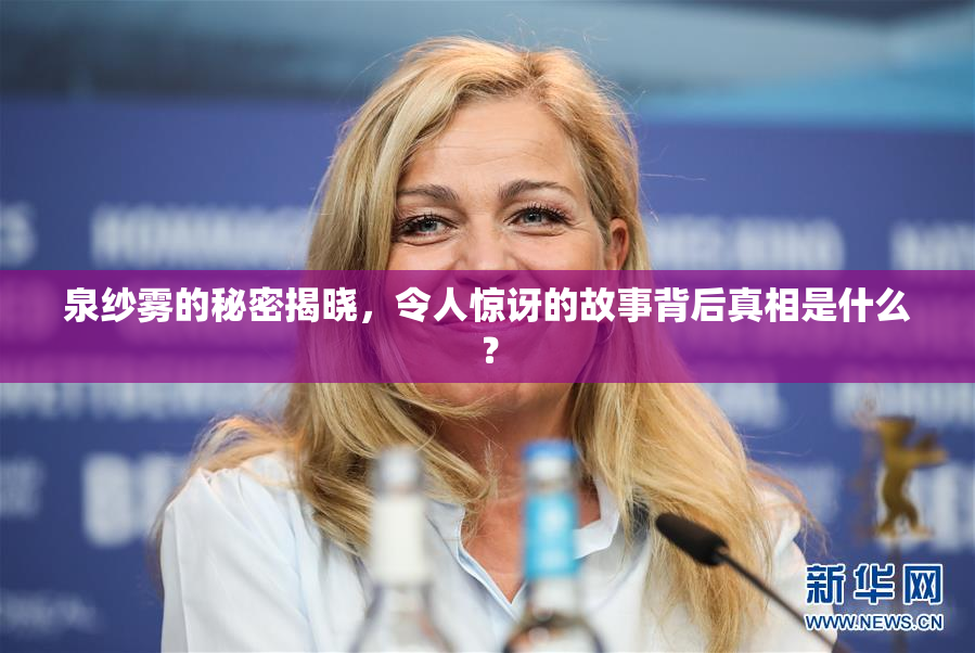 泉纱雾的秘密揭晓，令人惊讶的故事背后真相是什么？