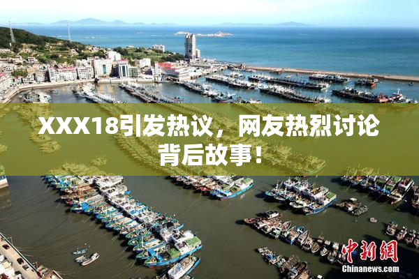 XXX18引发热议，网友热烈讨论背后故事！