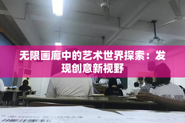 无限画廊中的艺术世界探索：发现创意新视野