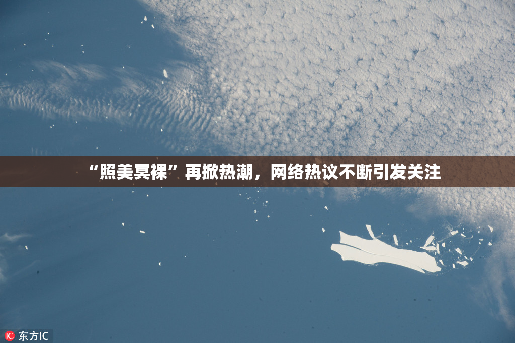 “照美冥裸”再掀热潮，网络热议不断引发关注