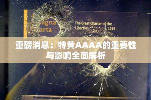 重磅消息：特黄AAAA的重要性与影响全面解析