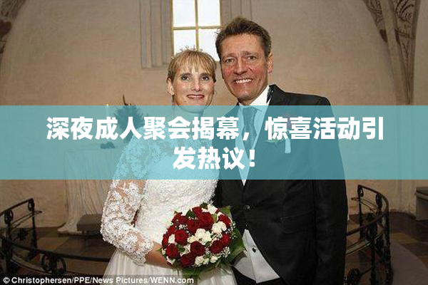 深夜成人聚会揭幕，惊喜活动引发热议！