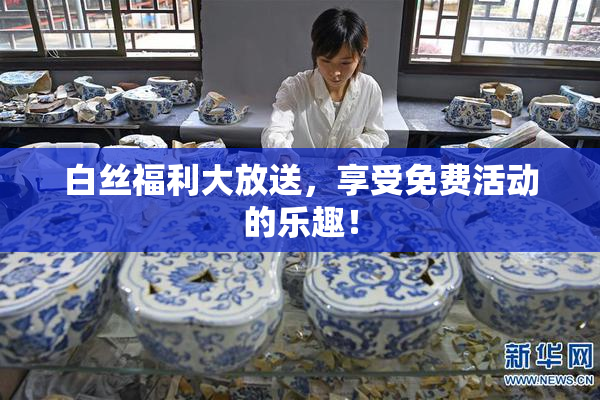 白丝福利大放送，享受免费活动的乐趣！