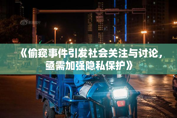《偷窥事件引发社会关注与讨论，亟需加强隐私保护》